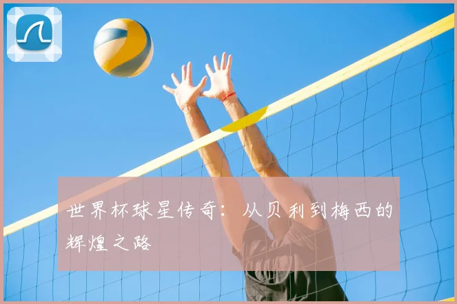世界杯球星传奇：从贝利到梅西的辉煌之路