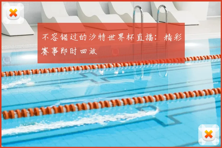 不容错过的沙特世界杯直播：精彩赛事即时回放