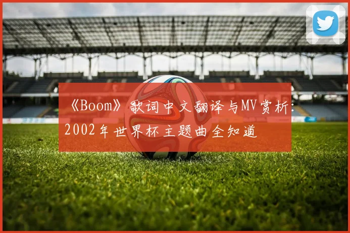 《Boom》歌词中文翻译与MV赏析：2002年世界杯主题曲全知道
