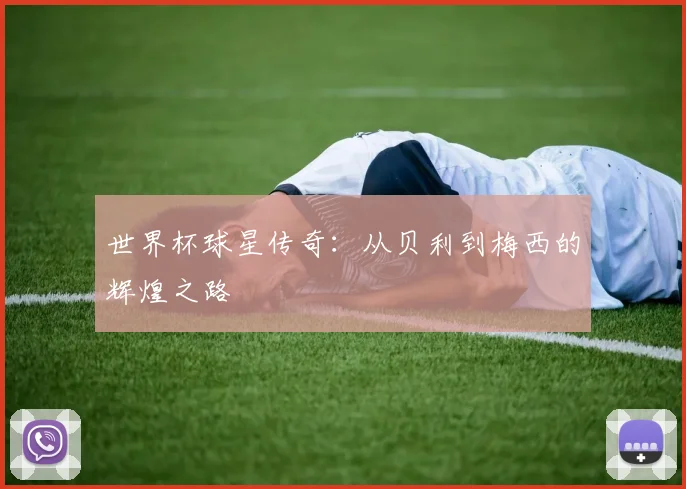 世界杯球星传奇：从贝利到梅西的辉煌之路