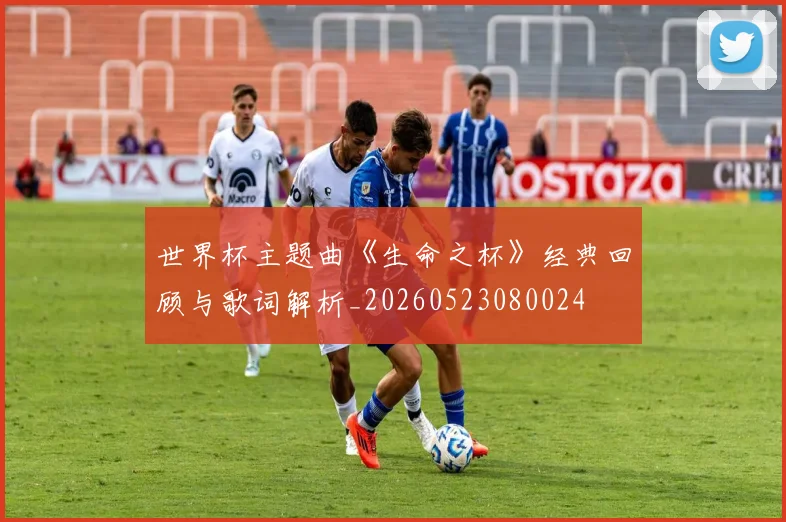 世界杯主题曲《生命之杯》经典回顾与歌词解析_20260523080024