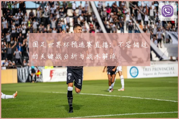 国足世界杯预选赛直播：不容错过的关键战分析与战术解读