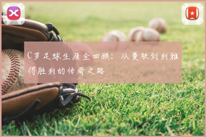 C罗足球生涯全回顾：从曼联到利雅得胜利的传奇之路