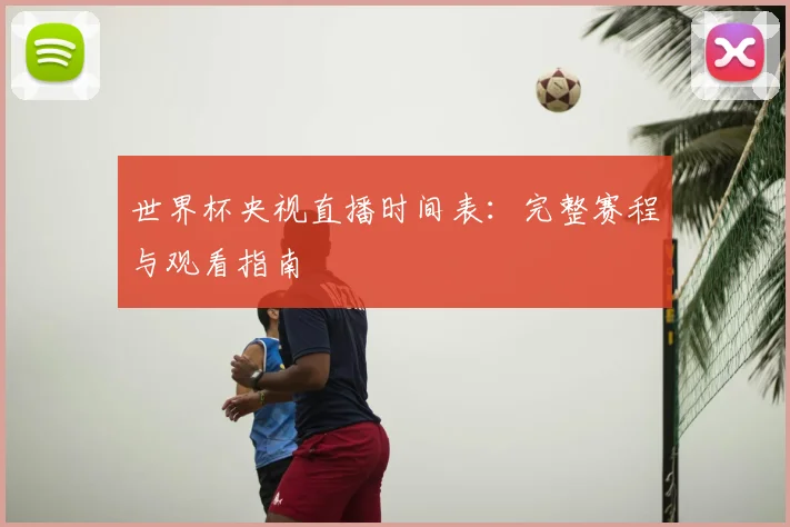 世界杯央视直播时间表：完整赛程与观看指南