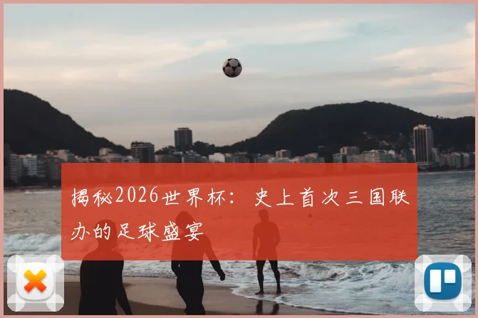 揭秘2026世界杯：史上首次三国联办的足球盛宴