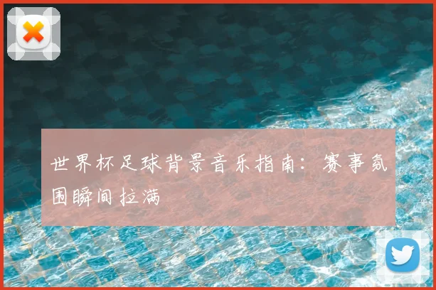 世界杯足球背景音乐指南：赛事氛围瞬间拉满