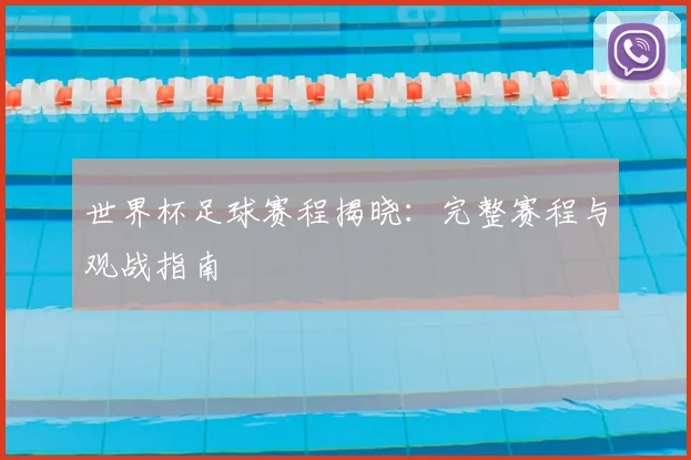 世界杯足球赛程揭晓：完整赛程与观战指南