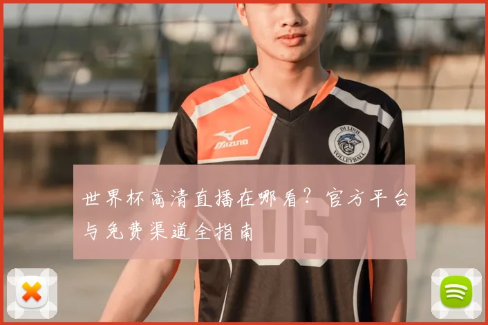 世界杯高清直播在哪看？官方平台与免费渠道全指南