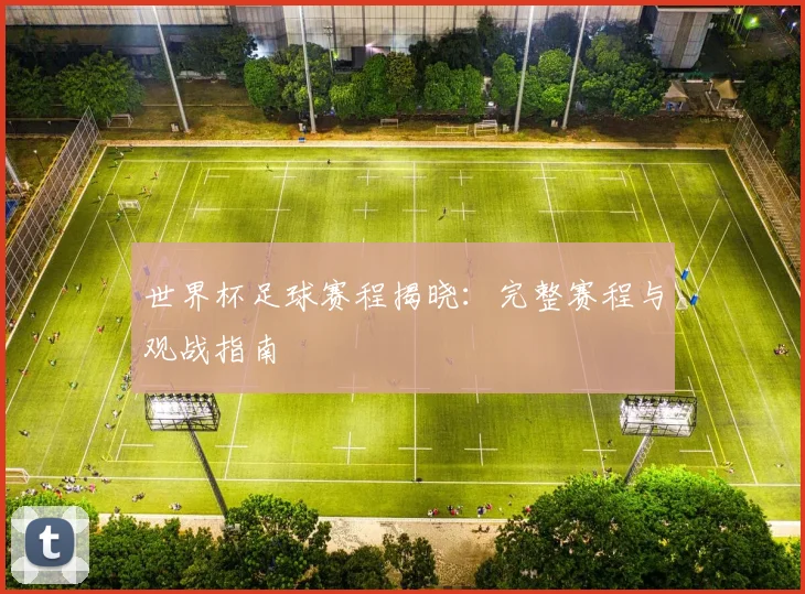 世界杯足球赛程揭晓：完整赛程与观战指南