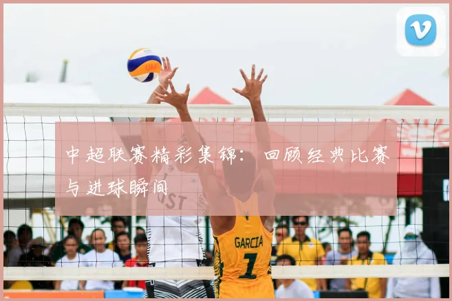 中超联赛精彩集锦：回顾经典比赛与进球瞬间