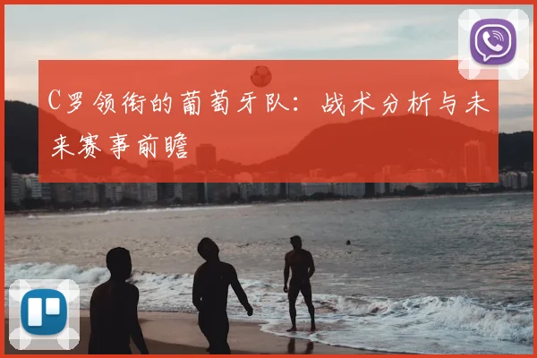 C罗领衔的葡萄牙队：战术分析与未来赛事前瞻